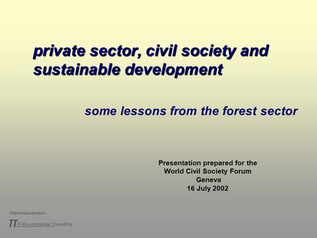 Pi Environmental Consulting π Pierre Hauselmann private sector, civil society and sustainable development some lessons from the forest sector Presentation.