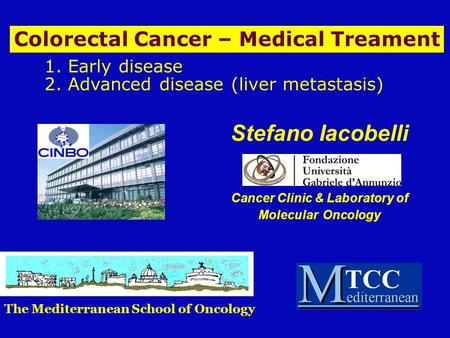 1. Early disease 2. Advanced disease (liver metastasis) Stefano Iacobelli Cancer Clinic & Laboratory of Molecular Oncology Colorectal Cancer – Medical.