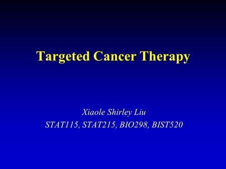 Targeted Cancer Therapy Xiaole Shirley Liu STAT115, STAT215, BIO298, BIST520.