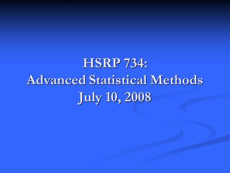HSRP 734: Advanced Statistical Methods July 10, 2008.