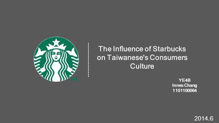 The Influence of Starbucks on Taiwanese's Consumers Culture YE4B Innes Chang 1101100064 ------------------- 2014.6.