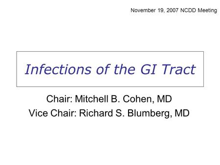 Infections of the GI Tract November 19, 2007 NCDD Meeting Chair: Mitchell B. Cohen, MD Vice Chair: Richard S. Blumberg, MD.