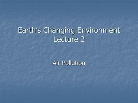 Earth’s Changing Environment Lecture 2