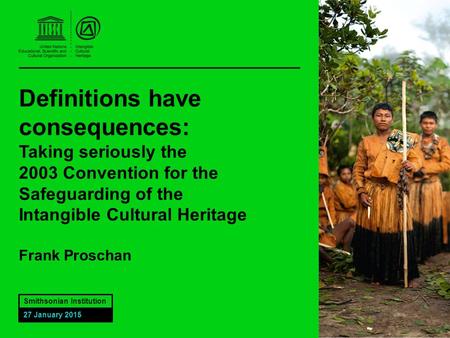 Definitions have consequences: Taking seriously the 2003 Convention for the Safeguarding of the Intangible Cultural Heritage Frank Proschan Smithsonian.
