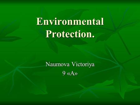Environmental Protection. Naumova Victoriya 9 «А».