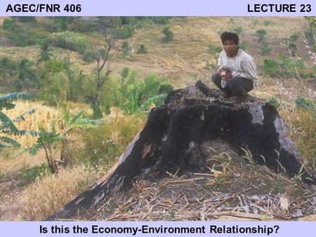 AGEC/FNR 406 LECTURE 23 Is this the Economy-Environment Relationship?