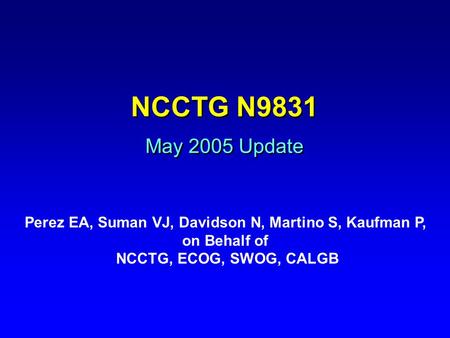 NCCTG N9831 May 2005 Update Perez EA, Suman VJ, Davidson N, Martino S, Kaufman P, on Behalf of NCCTG, ECOG, SWOG, CALGB.