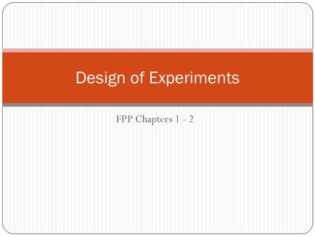 FPP Chapters 1 - 2 Design of Experiments. Main topics Designed experiments Comparison Randomization Observational studies “control” Compare and contrast.