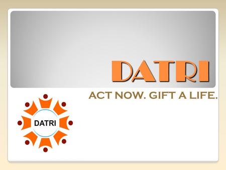 DATRI ACT NOW. GIFT A LIFE.. DATRI’s MISSION Create Awareness About Blood Stem Cell Donation Build A Diverse Donor Registry Help Find a Match for Patients.
