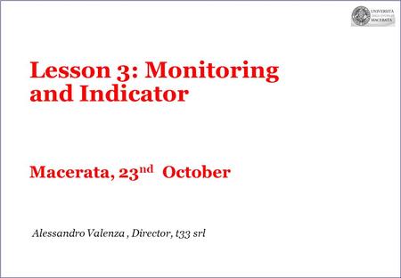 Lesson 3: Monitoring and Indicator Macerata, 23 nd October Alessandro Valenza, Director, t33 srl.