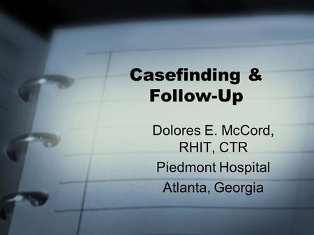 Casefinding & Follow-Up Dolores E. McCord, RHIT, CTR Piedmont Hospital Atlanta, Georgia.