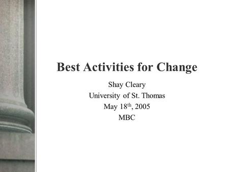Best Activities for Change Shay Cleary University of St. Thomas May 18 th, 2005 MBC.