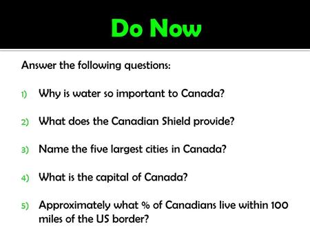 Answer the following questions: 1) Why is water so important to Canada? 2) What does the Canadian Shield provide? 3) Name the five largest cities in Canada?