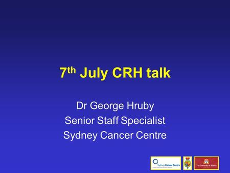 7 th July CRH talk Dr George Hruby Senior Staff Specialist Sydney Cancer Centre.