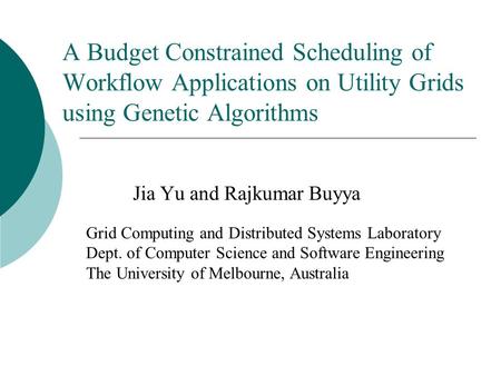 A Budget Constrained Scheduling of Workflow Applications on Utility Grids using Genetic Algorithms Jia Yu and Rajkumar Buyya Grid Computing and Distributed.