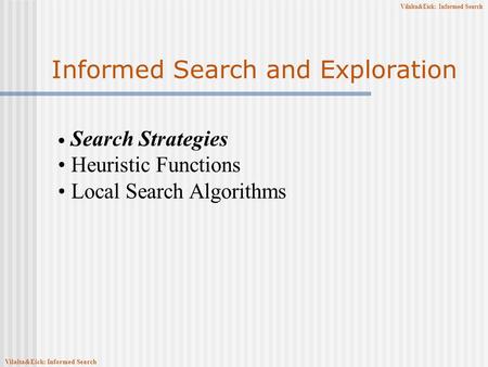 Vilalta&Eick: Informed Search Informed Search and Exploration Search Strategies Heuristic Functions Local Search Algorithms Vilalta&Eick: Informed Search.