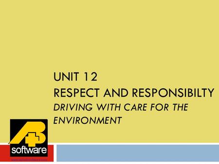 UNIT 12 RESPECT AND RESPONSIBILTY DRIVING WITH CARE FOR THE ENVIRONMENT www.aplusbsoftware.com.