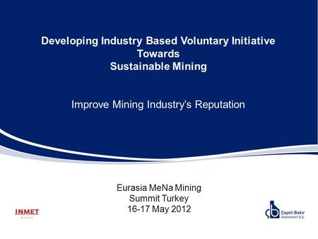Developing Industry Based Voluntary Initiative Towards Sustainable Mining Improve Mining Industry’s Reputation Eurasia MeNa Mining Summit Turkey 16-17.