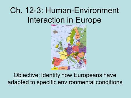 Ch. 12-3: Human-Environment Interaction in Europe Objective: Identify how Europeans have adapted to specific environmental conditions.