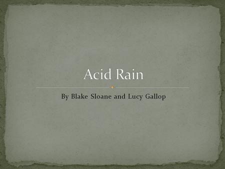 By Blake Sloane and Lucy Gallop Rain that contains a high concentration of pollutants Sulfur Dioxide and Nitrogen Oxide Caused by the burning of fossil.