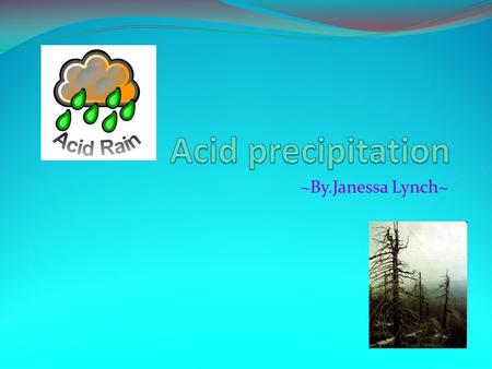 ~By.Janessa Lynch~. What is acid precipitation? Acid precipitation is, precipitation that carries acids formed by nitrogen and sulfur oxides, produced.
