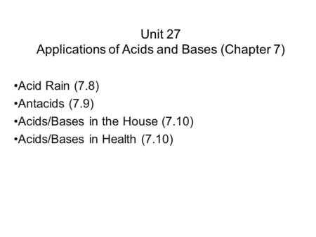 Unit 27 Applications of Acids and Bases (Chapter 7) Acid Rain (7.8) Antacids (7.9) Acids/Bases in the House (7.10) Acids/Bases in Health (7.10)
