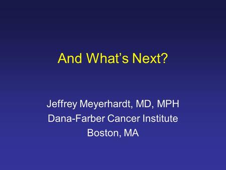 Jeffrey Meyerhardt, MD, MPH Dana-Farber Cancer Institute Boston, MA