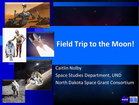 Field Trip to the Moon! Caitlin Nolby Space Studies Department, UND North Dakota Space Grant Consortium.