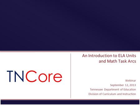 An Introduction to ELA Units and Math Task Arcs Webinar September 12, 2013 Tennessee Department of Education Division of Curriculum and Instruction.