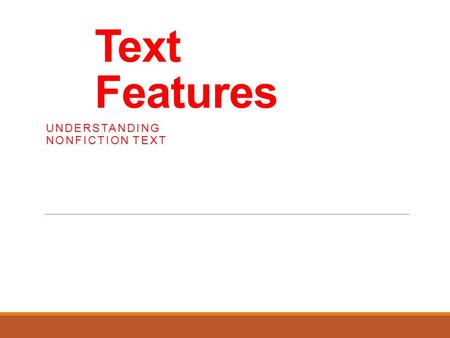 Text Features UNDERSTANDING NONFICTION TEXT. What are text features? Authors include text features to help the reader understand the text. Text features.