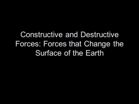 Constructive and Destructive Forces: Forces that Change the Surface of the Earth.