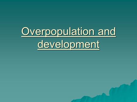 Overpopulation and development. Overpopulation  The number of people in a region is greater than the ability of the land to support them  Carrying capacity=