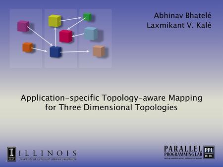 Application-specific Topology-aware Mapping for Three Dimensional Topologies Abhinav Bhatelé Laxmikant V. Kalé.