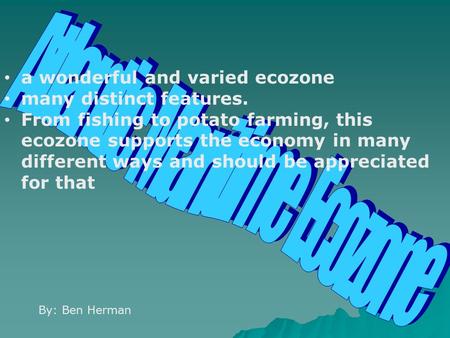 By: Ben Herman a wonderful and varied ecozone many distinct features. From fishing to potato farming, this ecozone supports the economy in many different.