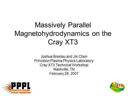 Massively Parallel Magnetohydrodynamics on the Cray XT3 Joshua Breslau and Jin Chen Princeton Plasma Physics Laboratory Cray XT3 Technical Workshop Nashville,