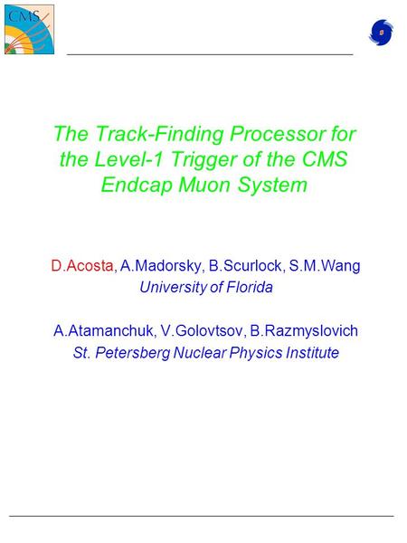 The Track-Finding Processor for the Level-1 Trigger of the CMS Endcap Muon System D.Acosta, A.Madorsky, B.Scurlock, S.M.Wang University of Florida A.Atamanchuk,