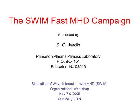 The SWIM Fast MHD Campaign Presented by S. C. Jardin Princeton Plasma Physics Laboratory P.O. Box 451 Princeton, NJ 08543 Simulation of Wave Interaction.