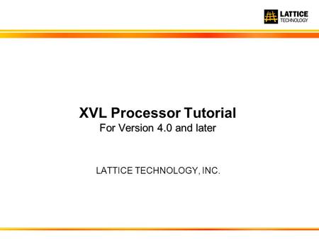 LATTICE TECHNOLOGY, INC. For Version 4.0 and later XVL Processor Tutorial For Version 4.0 and later.