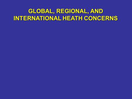 GLOBAL, REGIONAL, AND INTERNATIONAL HEATH CONCERNS.