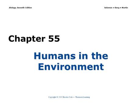 Copyright © 2005 Brooks/Cole — Thomson Learning Biology, Seventh Edition Solomon Berg Martin Chapter 55 Humans in the Environment.