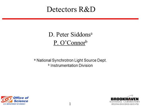1 BROOKHAVEN SCIENCE ASSOCIATES Detectors R&D D. Peter Siddons a P. O’Connor b a National Synchrotron Light Source Dept. b Instrumentation Division.