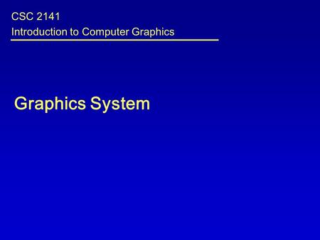 Graphics System CSC 2141 Introduction to Computer Graphics.