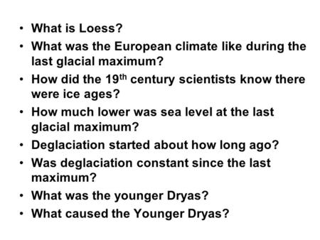 What is Loess? What was the European climate like during the last glacial maximum? How did the 19 th century scientists know there were ice ages? How much.