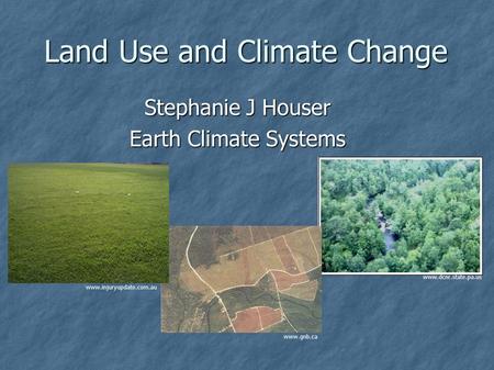 Land Use and Climate Change Stephanie J Houser Earth Climate Systems www.dcnr.state.pa.us www.gnb.ca www.injuryupdate.com.au.