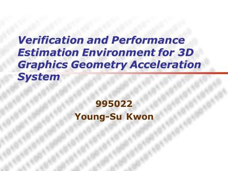 Verification and Performance Estimation Environment for 3D Graphics Geometry Acceleration System 995022 Young-Su Kwon.