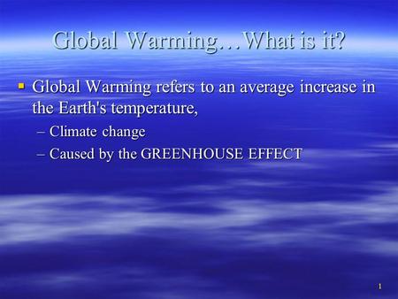 1 Global Warming…What is it?  Global Warming refers to an average increase in the Earth's temperature, –Climate change –Caused by the GREENHOUSE EFFECT.