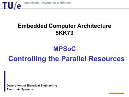 Technische universiteit eindhoven Department of Electrical Engineering Electronic Systems Embedded Computer Architecture 5KK73 MPSoC Controlling the Parallel.