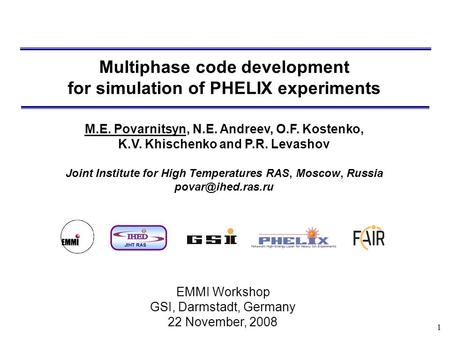 1 Multiphase code development for simulation of PHELIX experiments M.E. Povarnitsyn, N.E. Andreev, O.F. Kostenko, K.V. Khischenko and P.R. Levashov Joint.