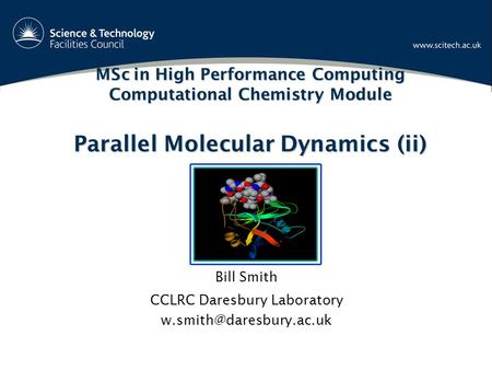 MSc in High Performance Computing Computational Chemistry Module Parallel Molecular Dynamics (ii) Bill Smith CCLRC Daresbury Laboratory