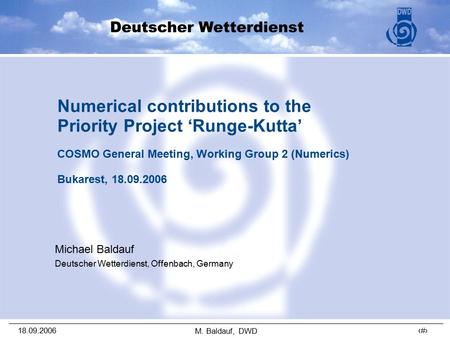 18.09.2006 1 M. Baldauf, DWD Numerical contributions to the Priority Project ‘Runge-Kutta’ COSMO General Meeting, Working Group 2 (Numerics) Bukarest,